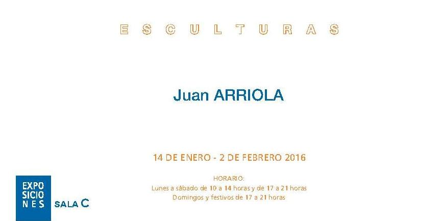 JUAN ARRIOLA “Esculturas” –  Del 14 de enero al 2 de febrero de 2016. SALA C